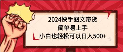 2024快手图文带货，简单易上手，小白也轻松可以日入500+-小何资源库