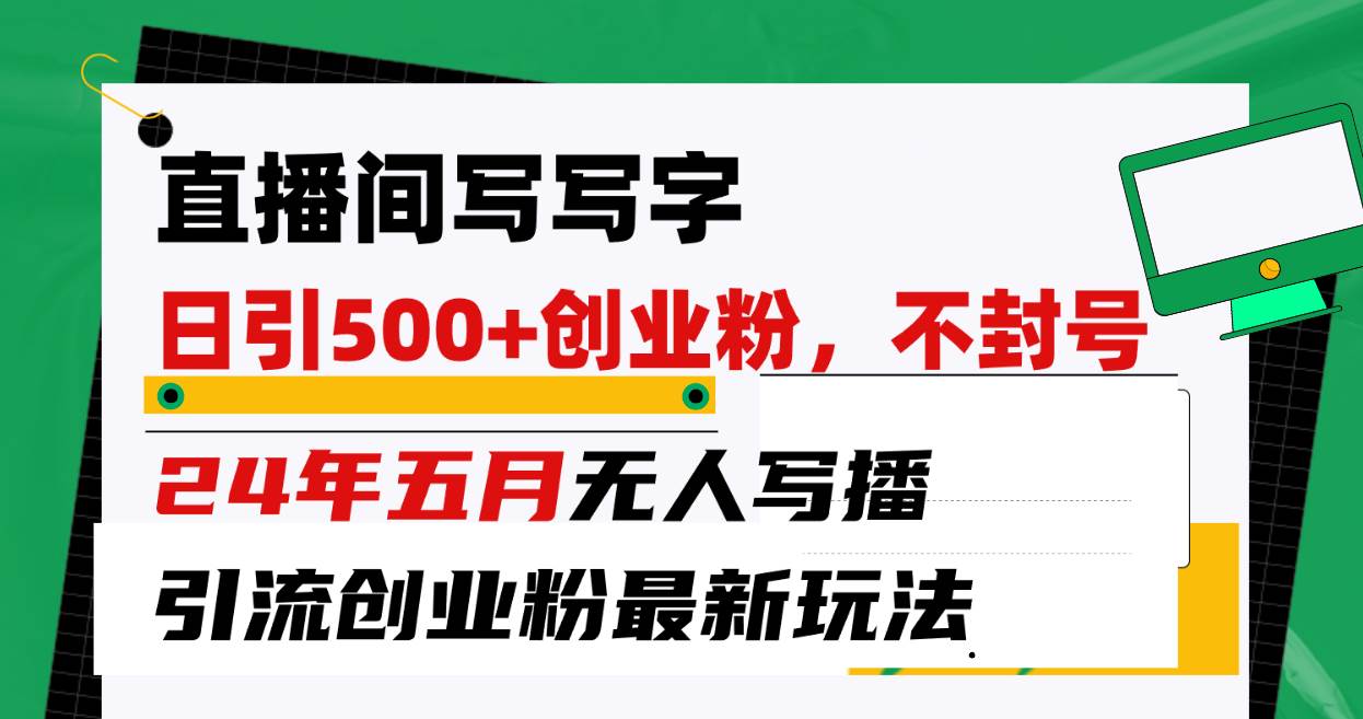 直播间写写字日引300+创业粉，24年五月无人写播引流不封号最新玩法-小何资源库