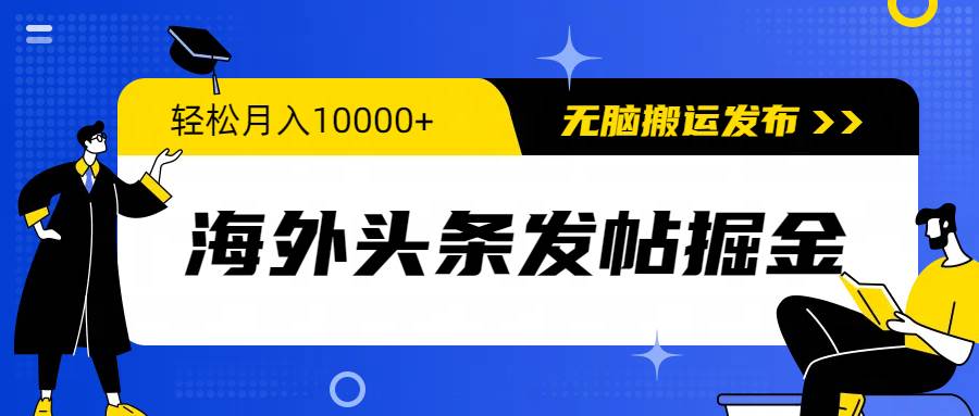 海外头条发帖掘金，轻松月入10000+，无脑搬运发布，新手小白无门槛-小何资源库