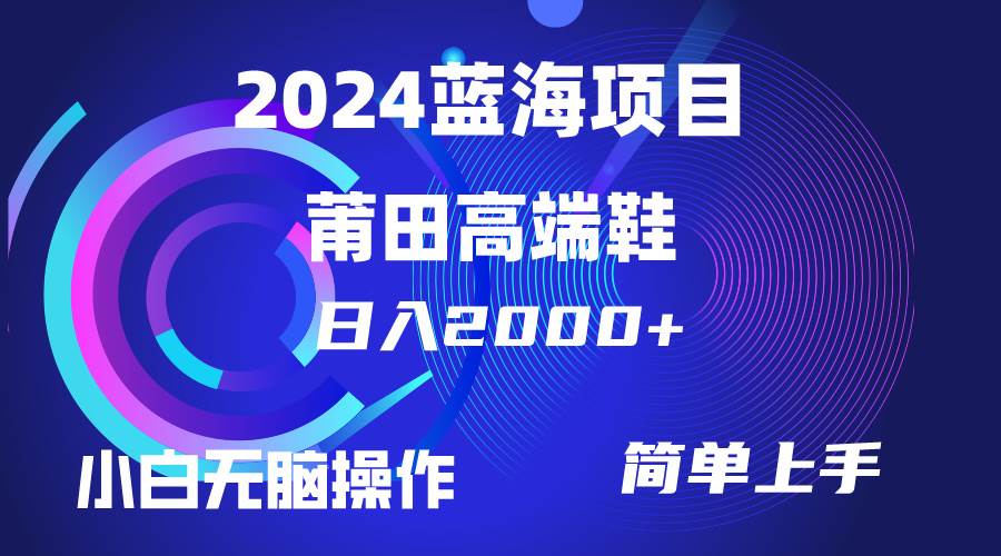 每天两小时日入2000+，卖莆田高端鞋，小白也能轻松掌握，简单无脑操作…-小何资源库