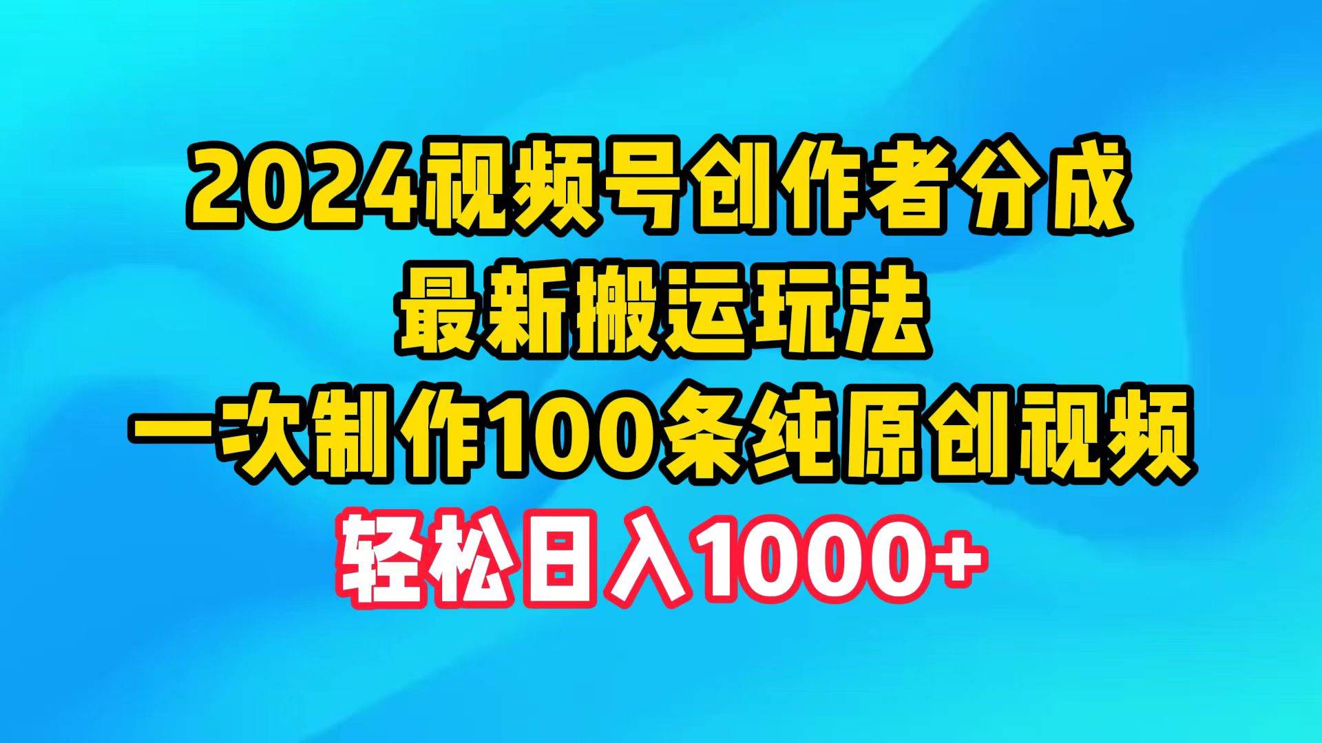 2024视频号创作者分成，最新搬运玩法，一次制作100条纯原创视频，日入1000+-小何资源库