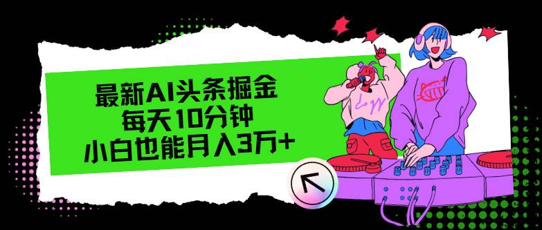 最新AI头条掘金，每天只需10分钟，小白也能月入3万+-小何资源库