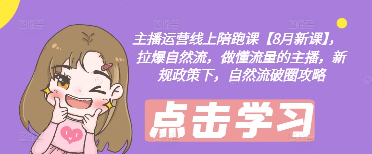 主播运营线上陪跑课【8月新课】，拉爆自然流，做懂流量的主播，新规政策下，自然流破圈攻略-小何资源库