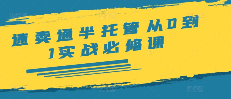 速卖通半托管从0到1实战必修课，开店/产品发布/选品/发货/广告/规则/ERP/干货等-小何资源库
