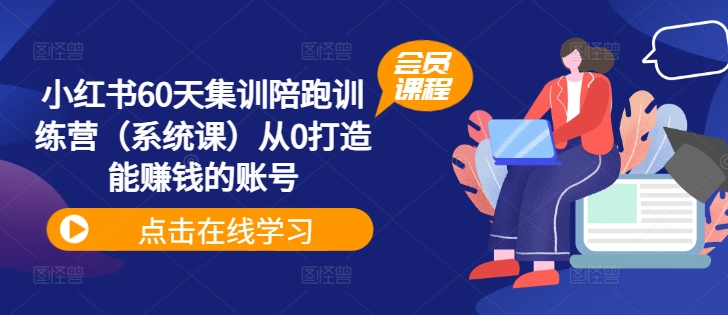 小红书60天集训陪跑训练营（系统课）从0打造能赚钱的账号-小何资源库