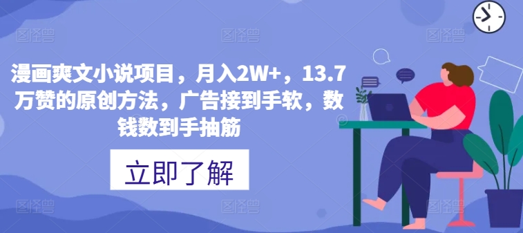漫画爽文小说项目，月入2W+，13.7万赞的原创方法，广告接到手软，数钱数到手抽筋-小何资源库