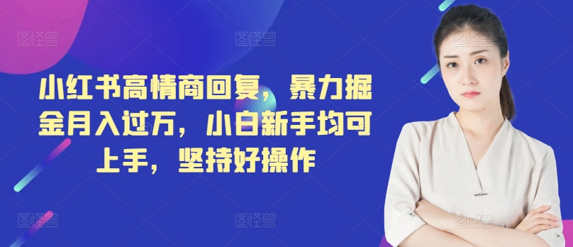 小红书高情商回复，暴力掘金月入过万，小白新手均可上手，坚持好操作-小何资源库