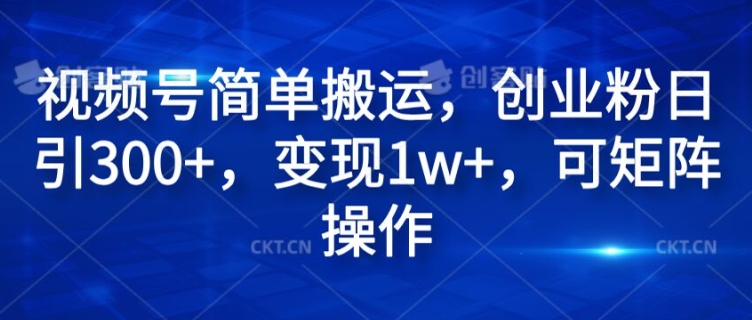 视频号简单搬运，创业粉日引300+，变现1w+，可矩阵操作-小何资源库