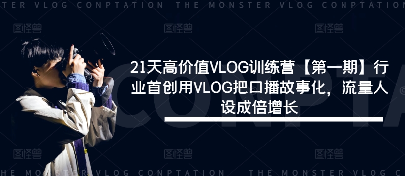21天高价值VLOG训练营【第一期】行业首创用VLOG把口播故事化，流量人设成倍增长-小何资源库