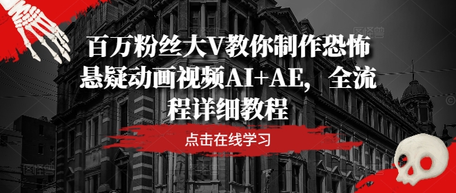 百万粉丝大V教你制作恐怖悬疑动画视频AI+AE，全流程详细教程-小何资源库