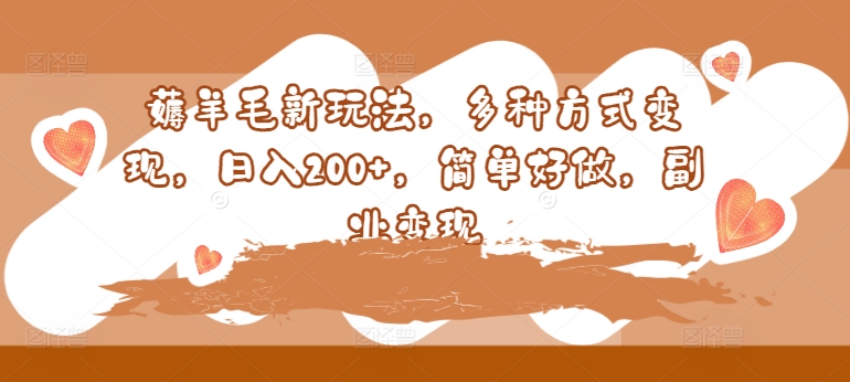 薅羊毛新玩法，多种方式变现，日入200+，简单好做，副业变现-小何资源库