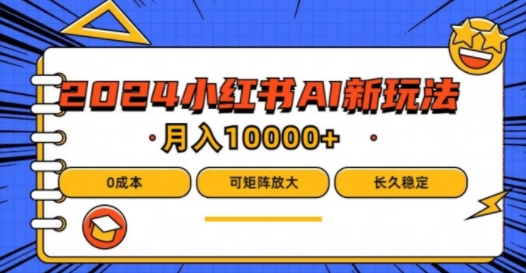 2024年小红书最新项目，AI蓝海赛道，可矩阵，0成本，小白也能轻松月入1w【揭秘】-小何资源库