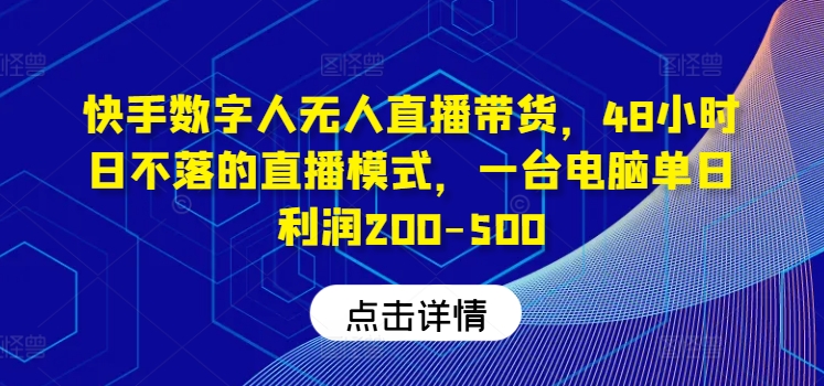 快手数字人无人直播带货，48小时日不落的直播模式，一台电脑单日利润200-500-小何资源库