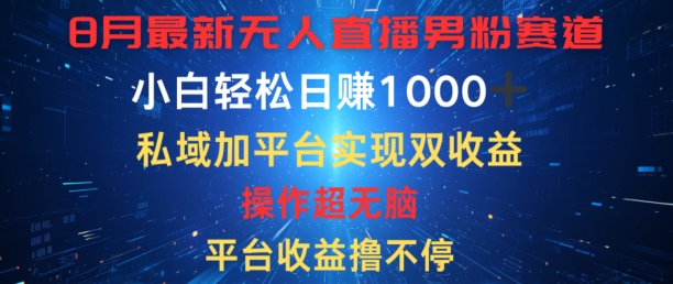 八月最新无人直播男粉赛道，平台收益撸不停，小白轻松日赚1K，私域加平台可实现双平台变现-小何资源库