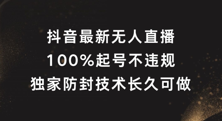 抖音最新无人直播，100%起号，独家防封技术长久可做【揭秘】-小何资源库