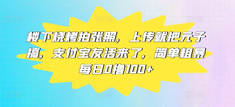楼下烧烤拍张照，上传就把元子搞，支付宝友活来了，简单粗暴每日0撸100+-小何资源库