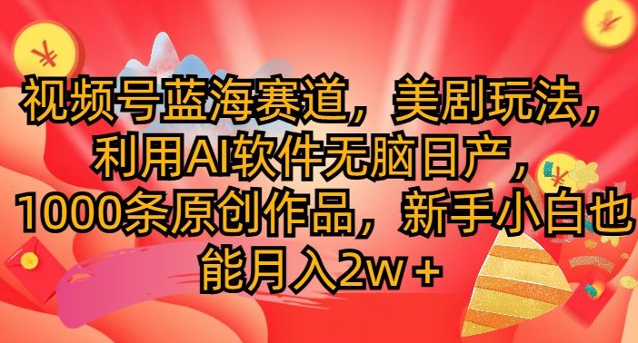 视频号蓝海赛道，美剧玩法，利用AI软件无脑日产，1000条原创作品-小何资源库