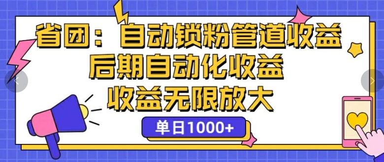 省团：自动化锁粉，管道式收益，后期自动化收益，收益无限放大-小何资源库