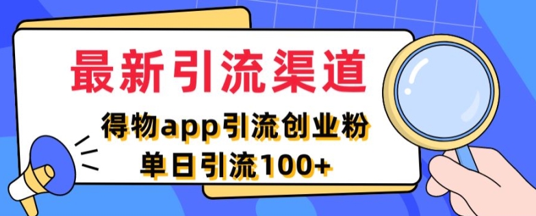 最新引流渠道，得物APP引流创业粉，单日引流100+-小何资源库
