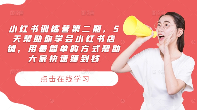 小红书训练营第二期，5天帮助你学会小红书店铺，用最简单的方式帮助大家快速赚到钱-小何资源库