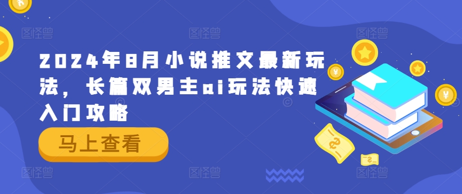 2024年8月小说推文最新玩法，长篇双男主ai玩法快速入门攻略-小何资源库