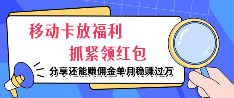 移动卡放福利，抓紧领红包，分享还能赚佣金，妥妥的信息差，单月稳赚过W-小何资源库