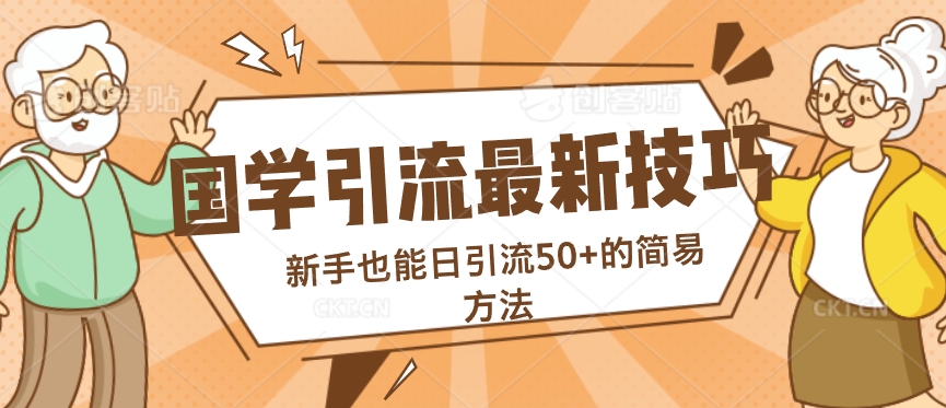 国学引流最新技巧，新手也能日引流50+的简易方法-小何资源库