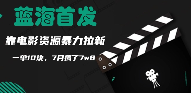 蓝海首发，靠电影资源暴力拉新，一单10块，7月搞了7w8-小何资源库