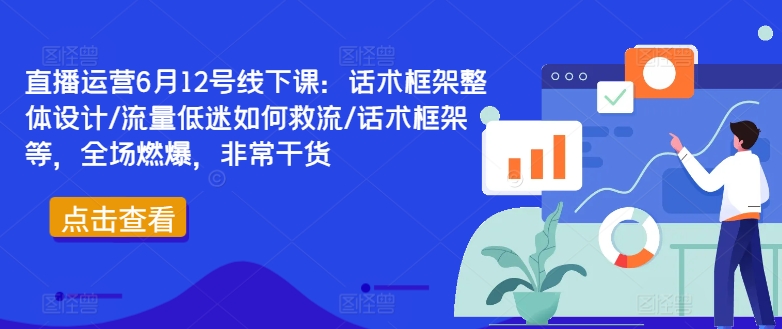 直播运营6月12号线下课：话术框架整体设计/流量低迷如何救流/话术框架等，全场燃爆，非常干货-小何资源库