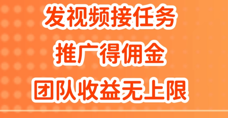 发视频接任务，推广得佣金，做团队推广收益无上限-小何资源库