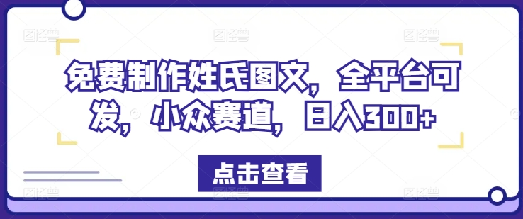 免费制作姓氏图文，全平台可发，小众赛道，日入300+【揭秘】-小何资源库