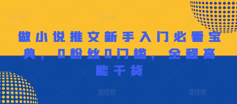 做小说推文新手入门必看宝典，0粉丝0门槛，全程高能干货-小何资源库