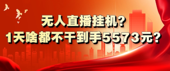 无人直播挂机?1天啥都不干到手5573元?-小何资源库
