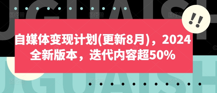 自媒体变现计划(更新8月)，2024全新版本，迭代内容超50%-小何资源库