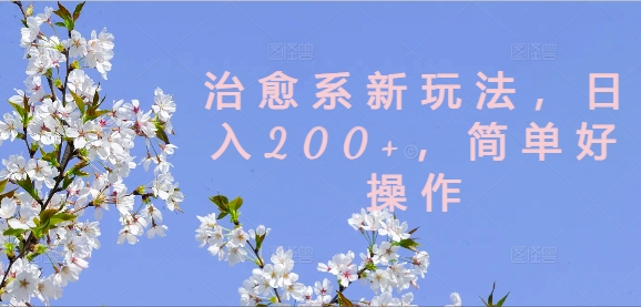 治愈系新玩法，日入200+，简单好操作【揭秘】-小何资源库