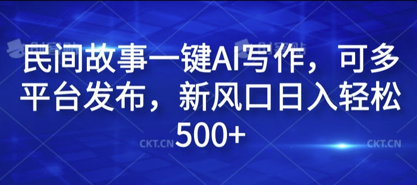 民间故事一键AI写作，可多平台发布，新风口日入轻松500+【揭秘】-小何资源库