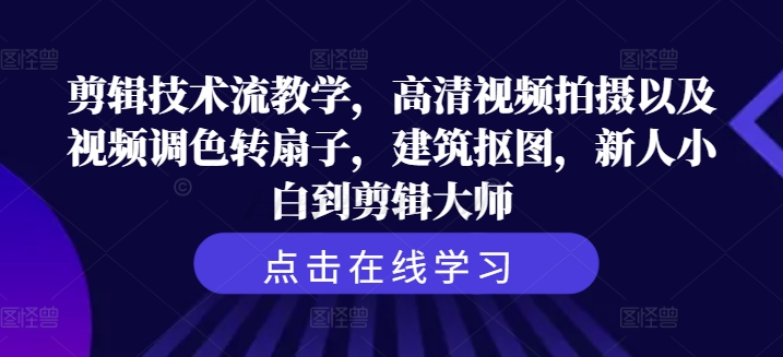剪辑技术流教学，高清视频拍摄以及视频调色转扇子，建筑抠图，新人小白到剪辑大师-小何资源库