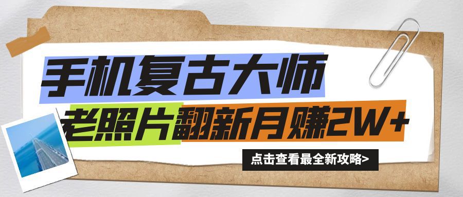 手机秒变复古大师！老照片翻新热潮来袭，小白也能月赚2W+的秘籍-小何资源库
