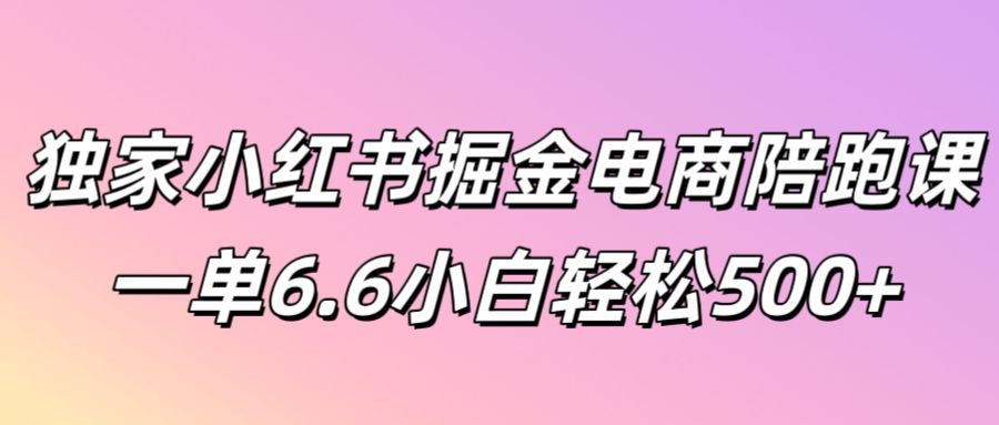 独家小红书掘金电商陪跑课一单6.6小白轻松5张-小何资源库
