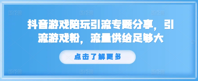 抖音游戏陪玩引流专题分享，引流游戏粉，流量供给足够大-小何资源库