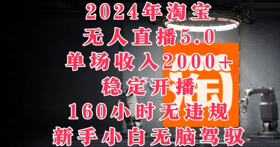 2024年淘宝无人直播5.0，单场收入2k+，稳定开播160小时无违规，新手小白无脑驾驭-小何资源库
