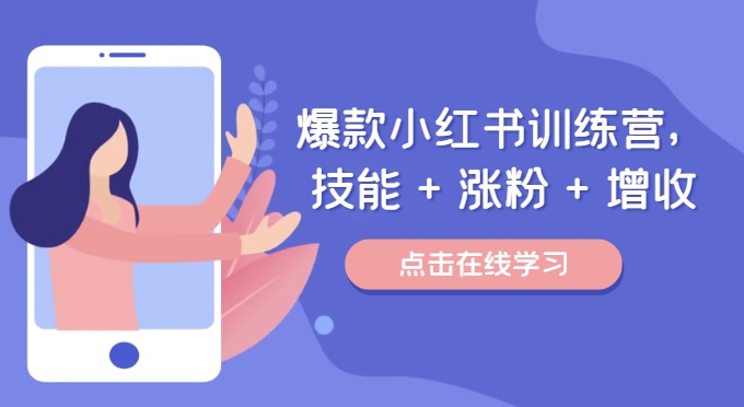 爆款小红书训练营，技能 + 涨粉 + 增收，用好小红书，做你喜欢又擅长的事，涨粉又赚钱-小何资源库