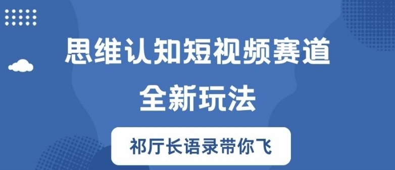 思维认知短视频赛道新玩法，胜天半子祁厅长语录带你飞【揭秘】-小何资源库