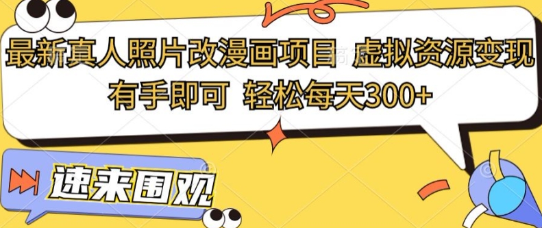 最新真人照片改漫画项目，虚拟资源变现，有手即可，轻松每天3张-小何资源库
