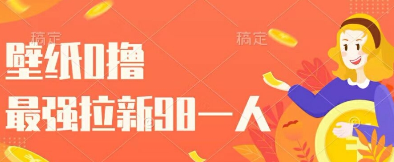 壁纸0撸，最强拉新一个98.自己玩拉新都可以，一举两得-小何资源库