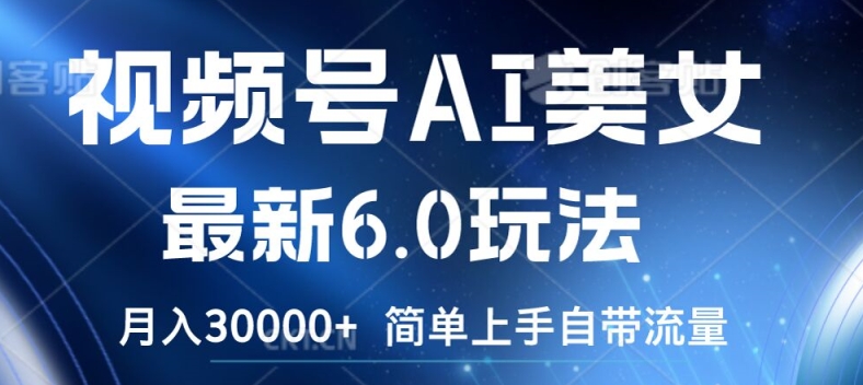 视频号AI美女最新6.0玩法，简单上手自带流量，月入3w【揭秘】-小何资源库