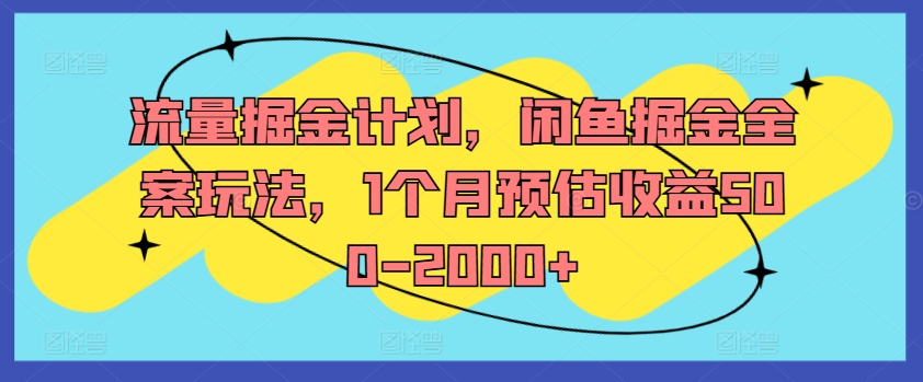流量掘金计划，闲鱼掘金全案玩法，1个月预估收益500-2000+-小何资源库