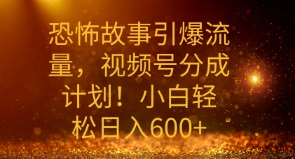 恐怖故事引爆流量，礼视频号分成计划，小白轻松日入几张-小何资源库