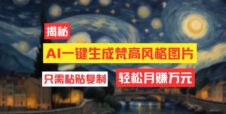 用AI工具生成梵高风格图片，月入过万只需简单几步-小何资源库