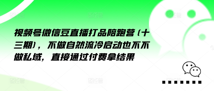 视频号微信豆直播打品陪跑营(十三期)，‮做不‬自‮流然‬冷‮动启‬也不不做私域，‮接直‬通‮付过‬费拿结果-小何资源库